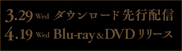 3.29Wed ダウンロード先行配信　4.19Wed Blu-ray&DVDリリース